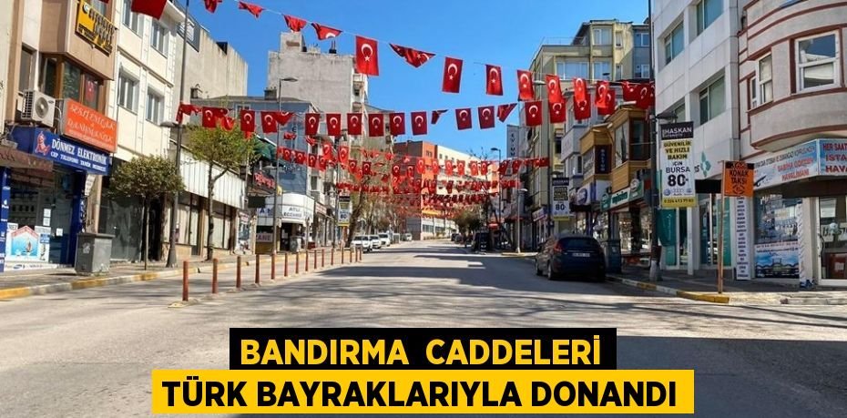 BANDIRMA CADDELERİ TÜRK BAYRAKLARIYLA DONANDI