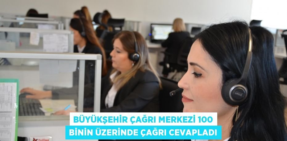 Büyükşehir Çağrı Merkezi 100 binin üzerinde çağrı cevapladı