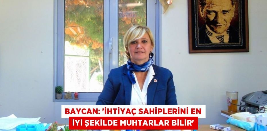 Baycan: “İhtiyaç sahiplerini en iyi şekilde muhtarlar bilir”