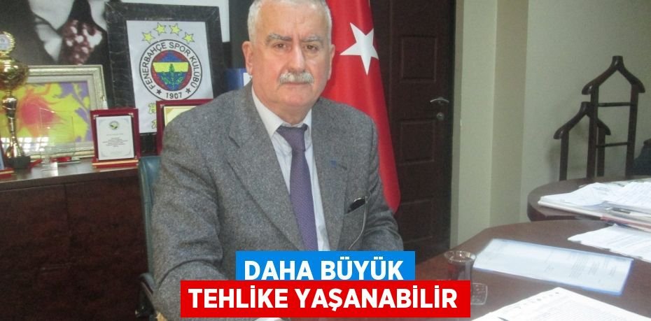 Daha büyük tehlike yaşanabilir
