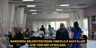 BANDIRMA BELEDİYESİ'NDEN ONKOLOJİ HASTALARI İÇİN YENİ BİR UYGULAMA