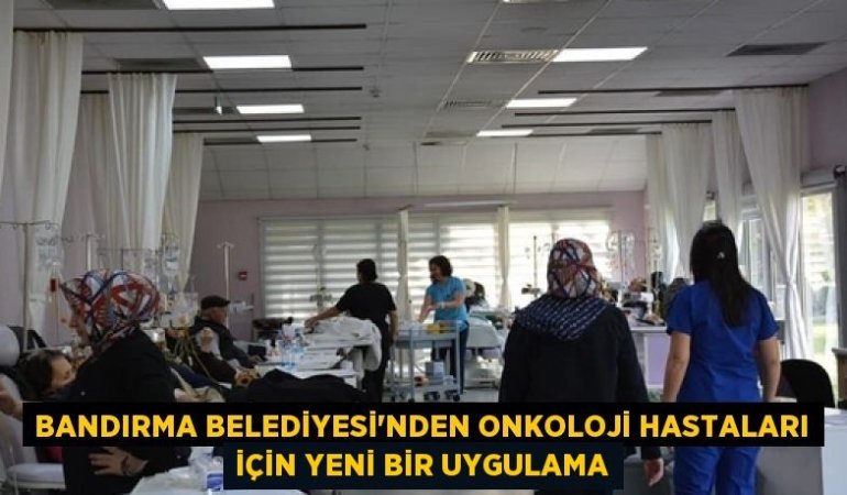BANDIRMA BELEDİYESİ'NDEN ONKOLOJİ HASTALARI İÇİN YENİ BİR UYGULAMA