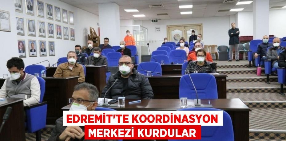 EDREMİT’TE KOORDİNASYON MERKEZİ KURDULAR